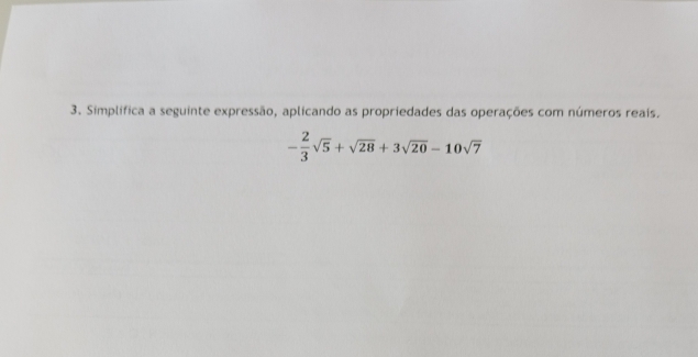 Simplífica a seguinte expressão, aplicando as propriedades das operações com números reais.
- 2/3 sqrt(5)+sqrt(28)+3sqrt(20)-10sqrt(7)