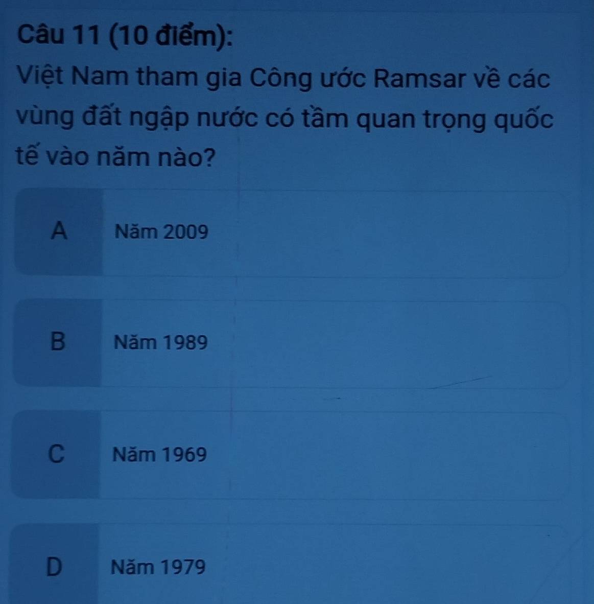 Việt Nam tham gia Công ước Ramsar về các
vùng đất ngập nước có tầm quan trọng quốc
tế vào năm nào?
A Năm 2009
B Năm 1989
C Năm 1969
D Năm 1979