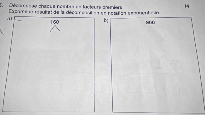 Décompose chaque nombre en facteurs premiers. 
14 
Exprime le résultat de la décomposition en notation exponentielle. 
a)
160