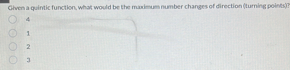 Given a quintic function, what would be the maximum number changes of direction (turning points)?
4
1
2
3