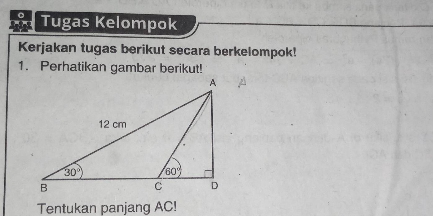 Tugas Kelompok
Kerjakan tugas berikut secara berkelompok!
1. Perhatikan gambar berikut!
Tentukan panjang AC!