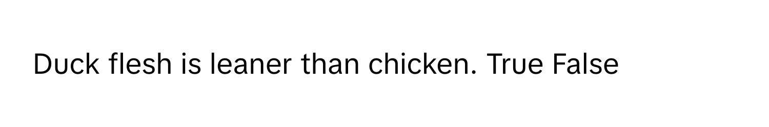 Duck flesh is leaner than chicken. True False