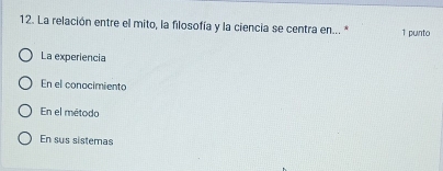 La relación entre el mito, la filosofía y la ciencia se centra en... * 1 punto
La experiencia
En el conocimiento
En el método
En sus sistemas