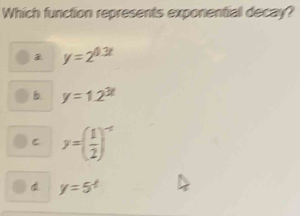 Which function represents exponential decay?
y=2^(0.3t)
y=1.2^(3t)
C y=( 1/2 )^-x
y=5^t