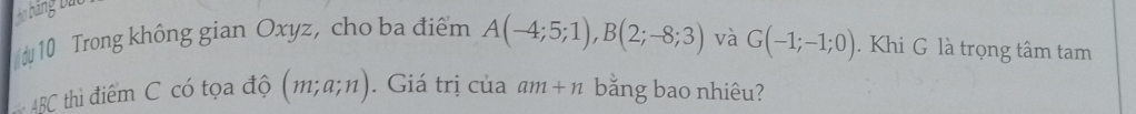 Trong không gian Oxyz, cho ba điểm A(-4;5;1), B(2;-8;3) và G(-1;-1;0). Khi G là trọng tâm tam
ABC thì điểm C có tọa độ (m;a;n). Giá trị của am+n bằng bao nhiêu?