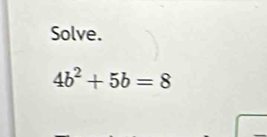 Solve.
4b^2+5b=8