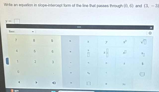 Write an equation in slope-intercept form of the line that passes through (0,6) and (3,-3)
y=□
×
Basic