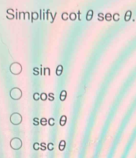 Simplify cotθ sec θ.
sin θ
cos θ
sec θ
csc θ