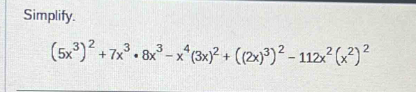 Simplify.
(5x^3)^2+7x^3· 8x^3-x^4(3x)^2+((2x)^3)^2-112x^2(x^2)^2