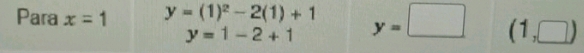 Para x=1 y=(1)^2-2(1)+1 y=□ (1,□ )
y=1-2+1