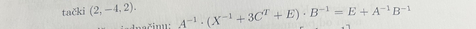 tački (2,-4,2). 
n a č i n u A^(-1)· (X^(-1)+3C^T+E)· B^(-1)=E+A^(-1)B^(-1)