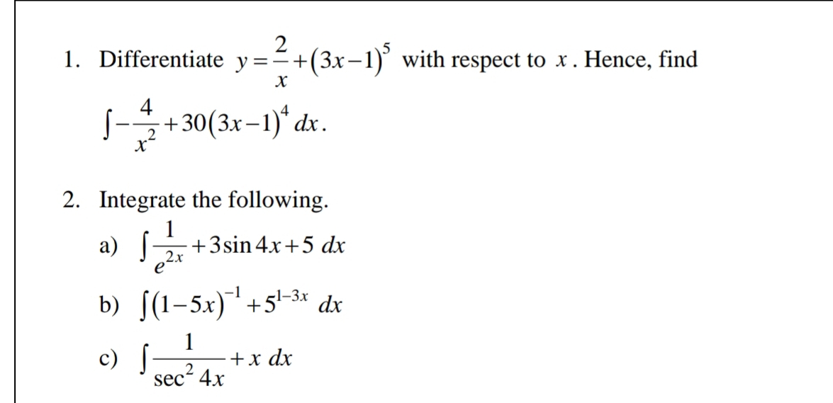 Differentiate y= 2/x +(3x-1)^5 with respect to x. Hence, find
∈t - 4/x^2 +30(3x-1)^4dx. 
2. Integrate the following. 
a) ∈t  1/e^(2x) +3sin 4x+5dx
b) ∈t (1-5x)^-1+5^(1-3x)dx
c) ∈t  1/sec^24x +xdx