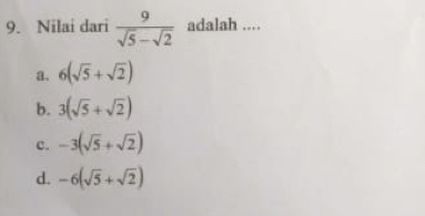 Nilai dari  9/sqrt(5)-sqrt(2)  adalah ....
a. 6(sqrt(5)+sqrt(2))
b. 3(sqrt(5)+sqrt(2))
c. -3(sqrt(5)+sqrt(2))
d. -6(sqrt(5)+sqrt(2))