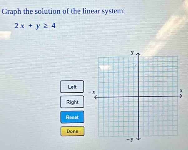 Graph the solution of the linear system:
2x+y≥ 4
Left
-
Right
Reset
Done