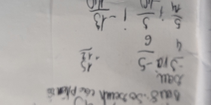 Ba18. So beinh cac phn co
frac beginarrayr 5911 -5* 12endarray 4  (-5)/6 
beginarrayr 15 +12 hline endarray
 5/14 ; 5/10 i- 13/140 