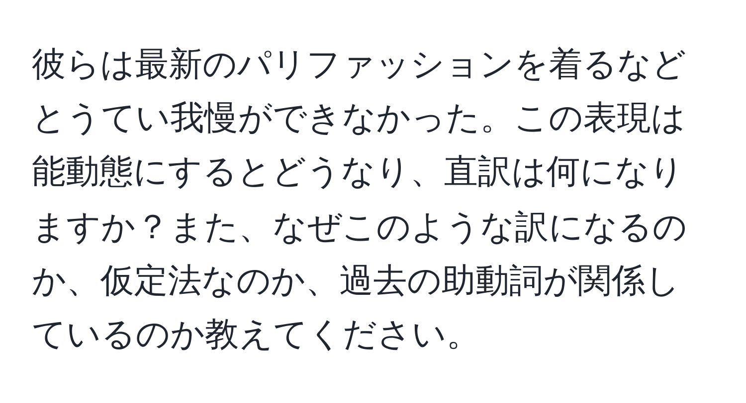 彼らは最新のパリファッションを着るなどとうてい我慢ができなかった。この表現は能動態にするとどうなり、直訳は何になりますか？また、なぜこのような訳になるのか、仮定法なのか、過去の助動詞が関係しているのか教えてください。