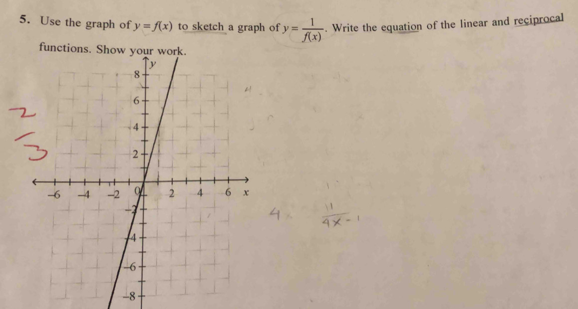 Use the graph of y=f(x) to sketch a graph of y= 1/f(x) . Write the equation of the linear and reciprocal
-8