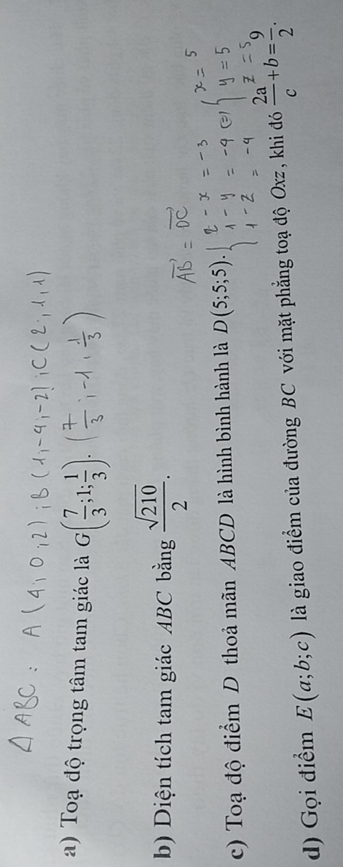 Toạ độ trọng tâm tam giác là G( 7/3 ;1; 1/3 ). 
b) Diện tích tam giác ABC bằng  sqrt(210)/2 . 
c) Toạ độ điểm D thoả mãn ABCD là hình bình hành là D(5;5;5)
d) Gọi điểm E(a;b;c) là giao điểm của đường BC với mặt phẳng toạ độ Oxz, khi đó  2a/c +b= 9/2 .