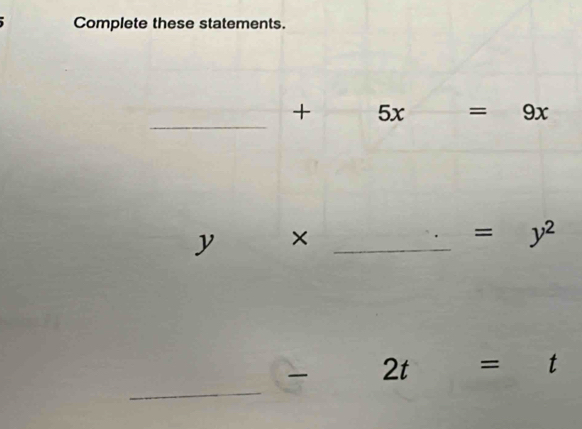 Complete these statements. 
_
+ 5x =9x
y ×_
=y^2
_
2t=