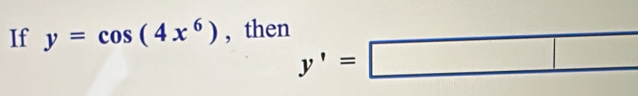 If y=cos (4x^6) , then
y'=□