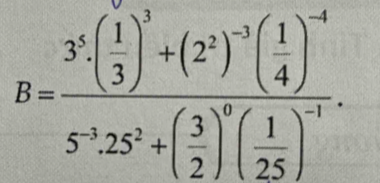 B=frac 3^5· ( 1/3 )^3+(2^2)^-3( 1/4 )^-45^(-2)· 25^2+( 3/2 )^0( 1/25 )^-11