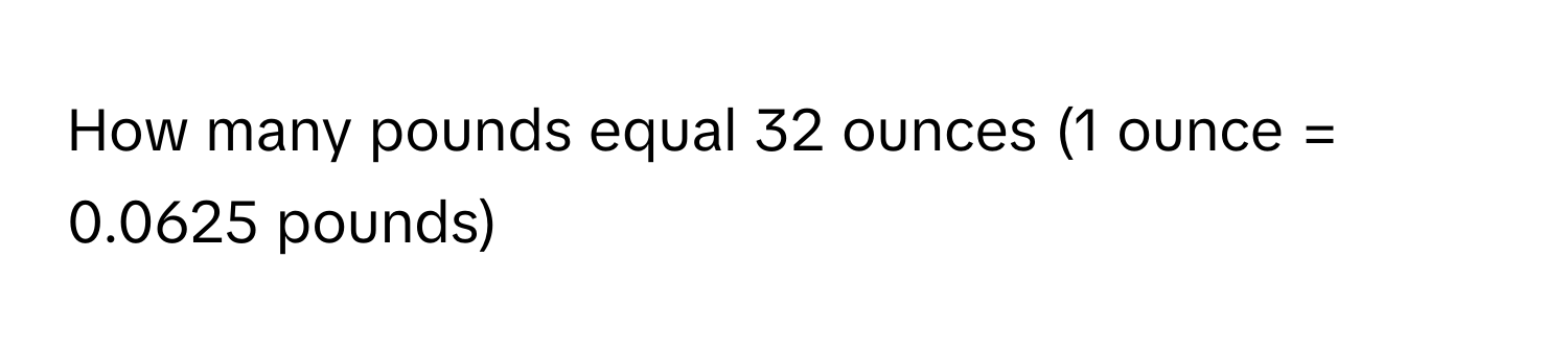 Solved: How many pounds equal 32 ounces (1 ounce = 0.0625 pounds) [Math]