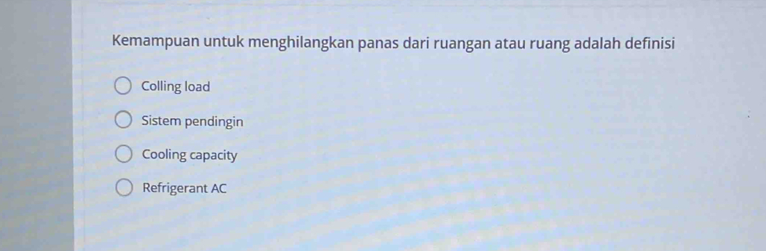 Kemampuan untuk menghilangkan panas dari ruangan atau ruang adalah definisi
Colling load
Sistem pendingin
Cooling capacity
Refrigerant AC