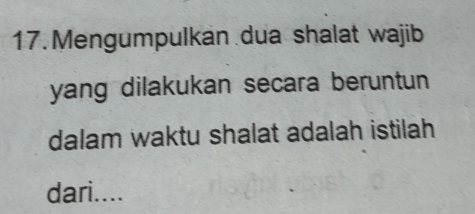 Mengumpulkan dua shalat wajib 
yang dilakukan secara beruntun 
dalam waktu shalat adalah istilah 
dari....