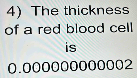 The thickness 
of a red blood cell 
is
0.000000000002