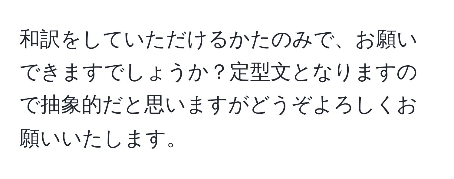 和訳をしていただけるかたのみで、お願いできますでしょうか？定型文となりますので抽象的だと思いますがどうぞよろしくお願いいたします。