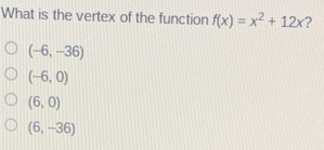 What is the vertex of the function f(x)=x^2+12x ?
(-6,-36)
(-6,0)
(6,0)
(6,-36)