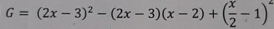 G=(2x-3)^2-(2x-3)(x-2)+( x/2 -1)^2