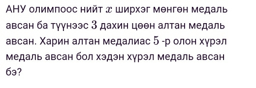 ΑHУ олимпоос нийт д ширхэг мθнгθн медаль 
авсан ба туунээс 3 дахин цθθн алтан медаль 
авсан. Χарин алтан медалиас 5 -р олон хγрэл 
Медаль авсан бол хэдэн хγрэл медаль авсан 
6ə?