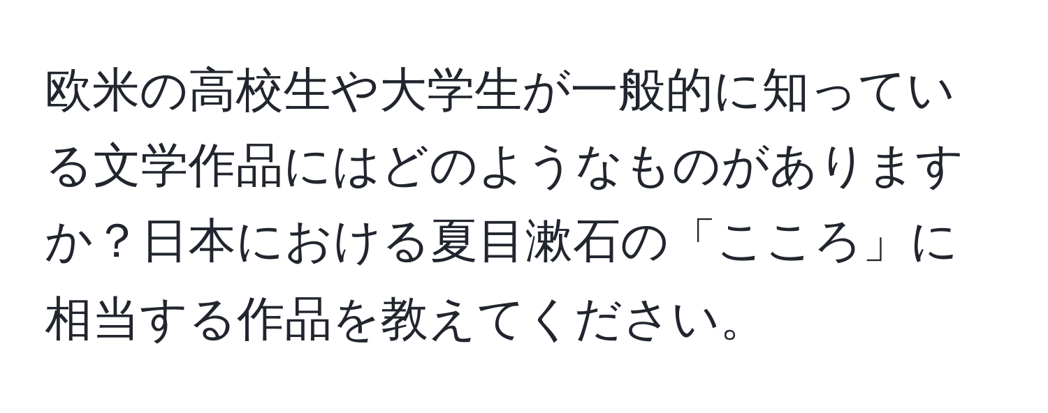 欧米の高校生や大学生が一般的に知っている文学作品にはどのようなものがありますか？日本における夏目漱石の「こころ」に相当する作品を教えてください。