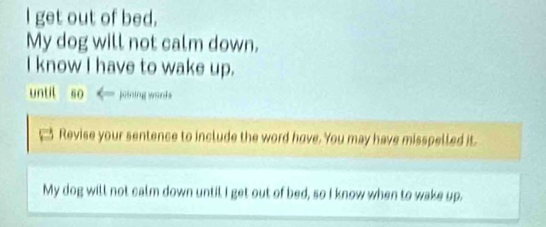 get out of bed. 
My dog will not calm down. 
I know I have to wake up. 
until so