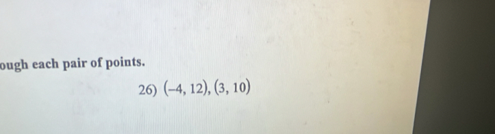 ough each pair of points. 
26) (-4,12),(3,10)