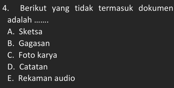 Berikut yang tidak termasuk dokumen
adalah .....
A. Sketsa
B. Gagasan
C. Foto karya
D. Catatan
E. Rekaman audio