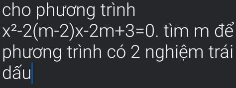 cho phương trình
x^2-2(m-2)x-2m+3=0. tìm m để 
phương trình có 2 nghiệm trái 
dấu