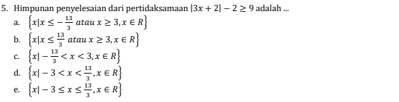 Himpunan penyelesaian dari pertidaksamaan |3x+2|-2≥ 9 adalah ...
a.  x|x≤ - 13/3 ataux≥ 3,x∈ R
b.  x|x≤  13/3 ataux≥ 3,x∈ R
C.  x|- 13/3 
d.  x|-3
e.  x|-3≤ x≤  13/3 ,x∈ R