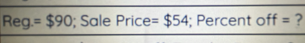 Reg. =$90; Sale Price =$54; Percent off = ?