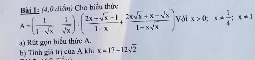 (4,0 điểm) Cho biểu thức
A=( 1/1-sqrt(x) - 1/sqrt(x) ):( (2x+sqrt(x)-1)/1-x + (2xsqrt(x)+x-sqrt(x))/1+xsqrt(x) ) Với x>0; x!=  1/4 ; x!= 1
a) Rút gọn biểu thức A.
b) Tính giá trị của A khi x=17-12sqrt(2)