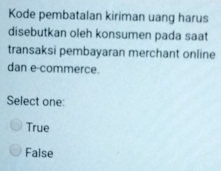 Kode pembatalan kiriman uang harus
disebutkan oleh konsumen pada saat
transaksi pembayaran merchant online
dan e-commerce.
Select one:
True
False