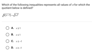 Which of the following inequalities represents all values of x for which the
quotient below is defined?
sqrt(6(x-1))+sqrt(3x^2)
A. x≥ 1
B. x≤ 1
C. x≤ -1
D. x≥ -1