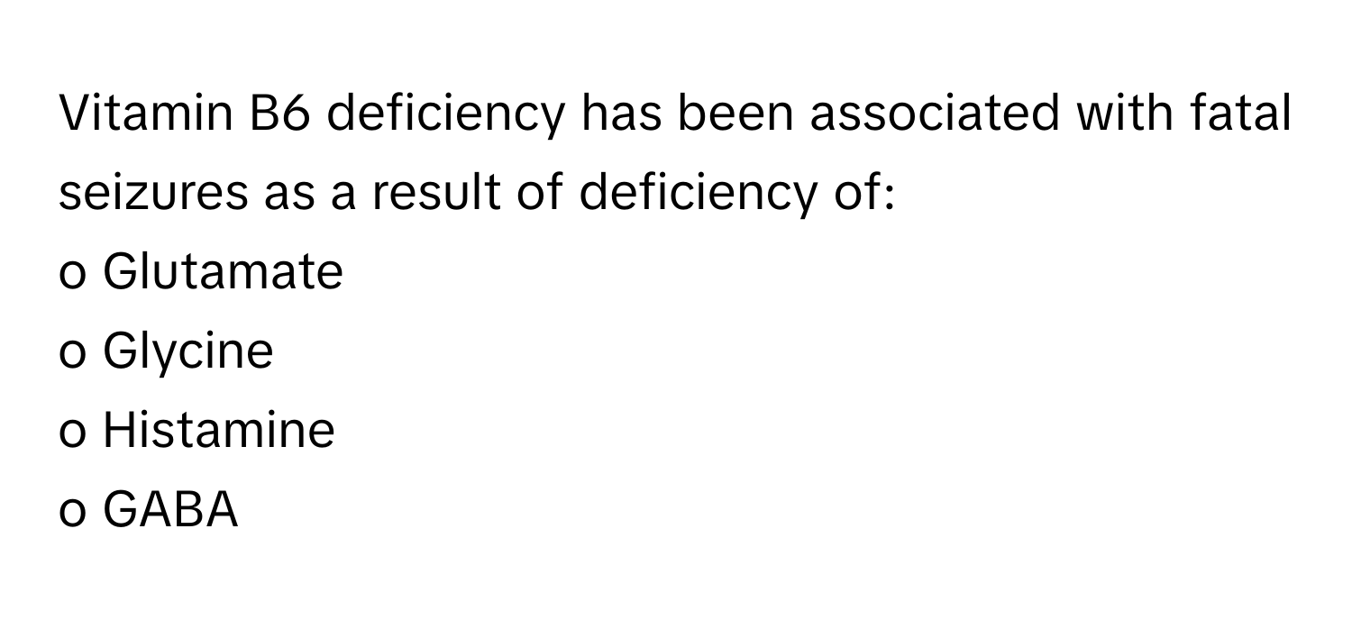 Vitamin B6 deficiency has been associated with fatal seizures as a result of deficiency of:

o Glutamate
o Glycine
o Histamine
o GABA