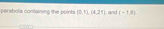parabola containing the points (0,1),(4,21) , and (-1,6).