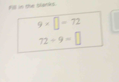 Filll in the blanks.
9* □ =72
72/ 9=□