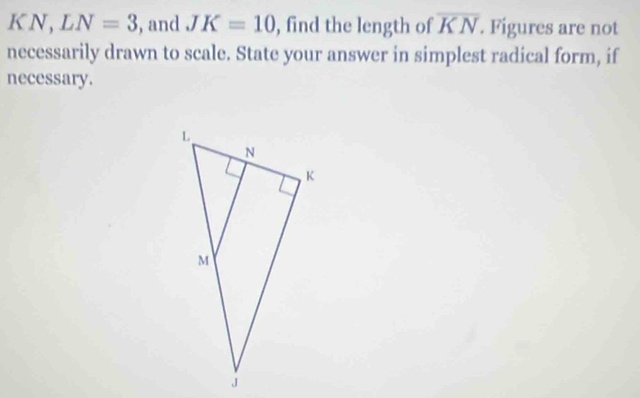 N, LN=3 , and JK=10 , find the length of overline KN. Figures are not 
necessarily drawn to scale. State your answer in simplest radical form, if 
necessary.