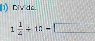 Divide.
1 1/4 / 10=□