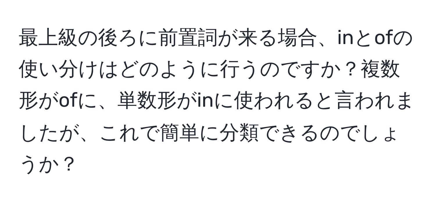 最上級の後ろに前置詞が来る場合、inとofの使い分けはどのように行うのですか？複数形がofに、単数形がinに使われると言われましたが、これで簡単に分類できるのでしょうか？