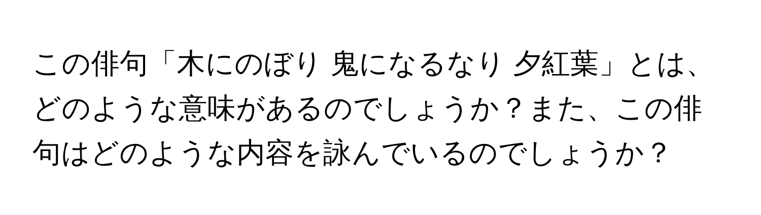 この俳句「木にのぼり 鬼になるなり 夕紅葉」とは、どのような意味があるのでしょうか？また、この俳句はどのような内容を詠んでいるのでしょうか？